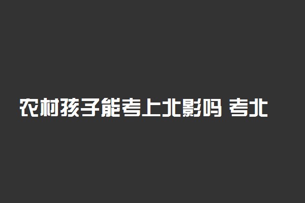 农村孩子能考上北影吗 考北影需要什么条件