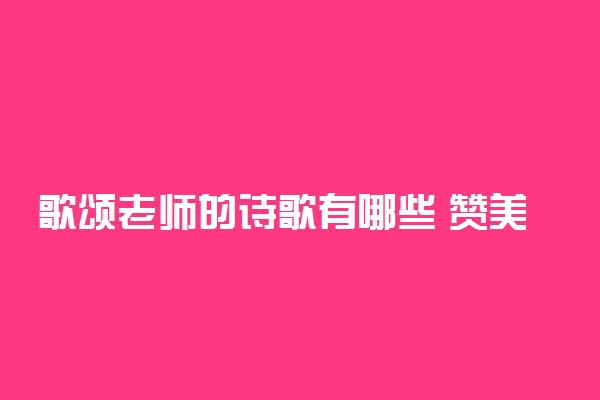 歌颂老师的诗歌有哪些 赞美教师的诗句