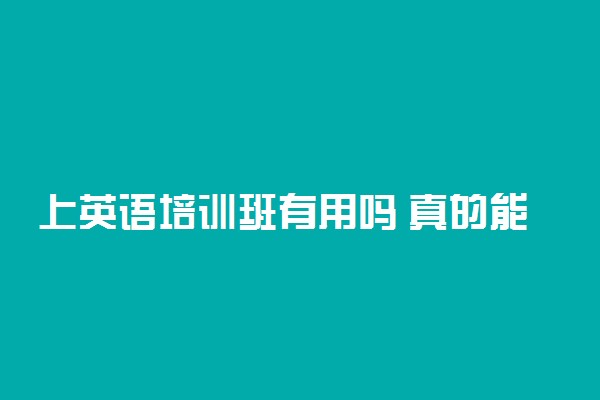 上英语培训班有用吗 真的能提高成绩吗