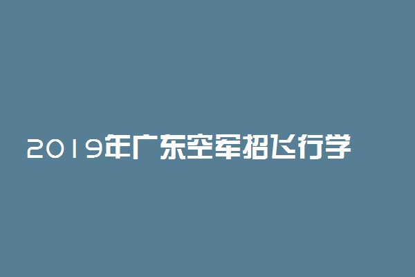 2019年广东空军招飞行学员条件及要求