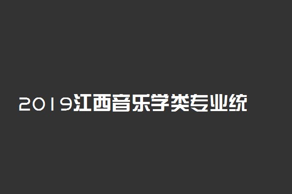 2019江西音乐学类专业统考大纲出台