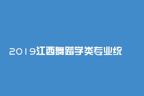 2019江西舞蹈学类专业统考大纲出台