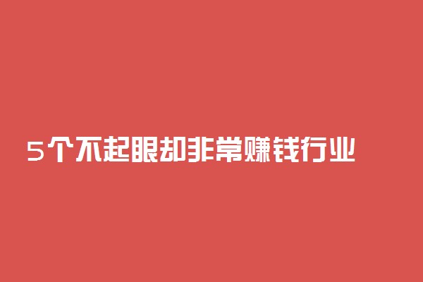 5个不起眼却非常赚钱行业 被大家忽视的暴利行业