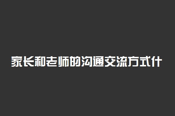 家长和老师的沟通交流方式什么