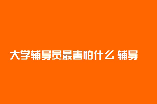 大学辅导员最害怕什么 辅导员能决定毕业吗