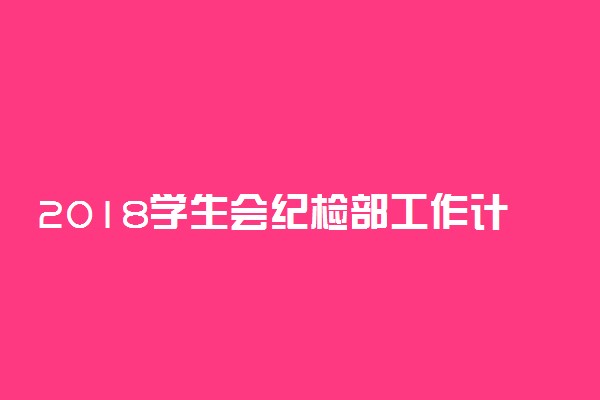 2018学生会纪检部工作计划范文