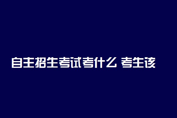 自主招生考试考什么 考生该如何复习