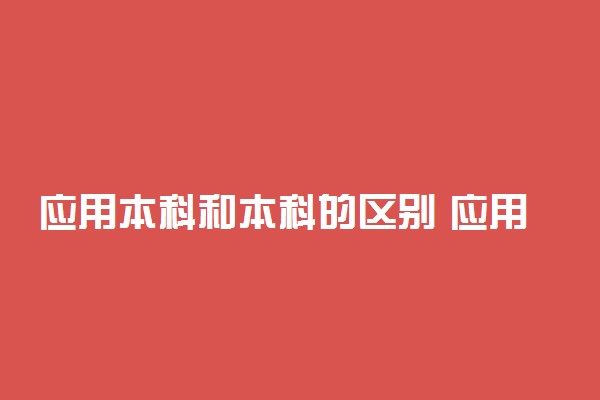 应用本科和本科的区别 应用本科毕业证有用吗