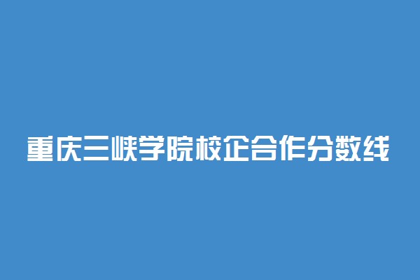 重庆三峡学院校企合作分数线多少