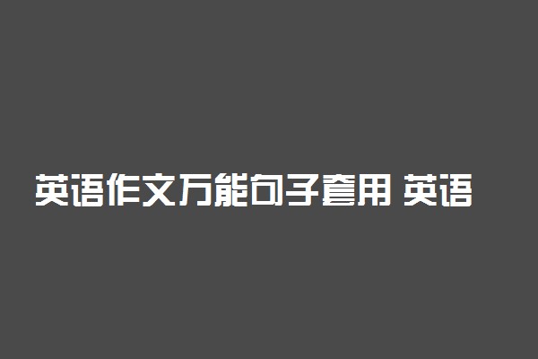 英语作文万能句子套用 英语作文亮点句型