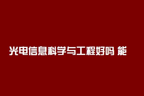 光电信息科学与工程好吗 能找什么工作