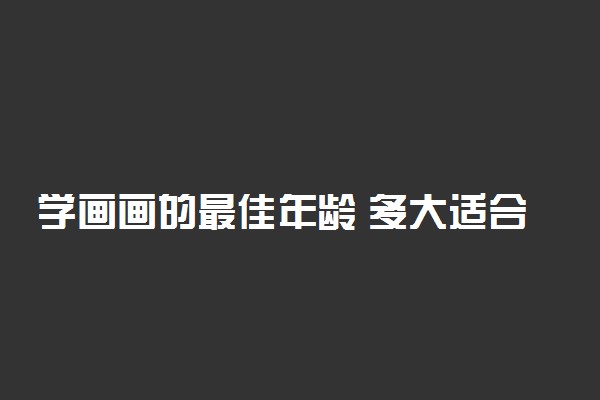 学画画的最佳年龄 多大适合学美术