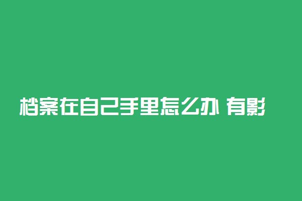 档案在自己手里怎么办 有影响吗