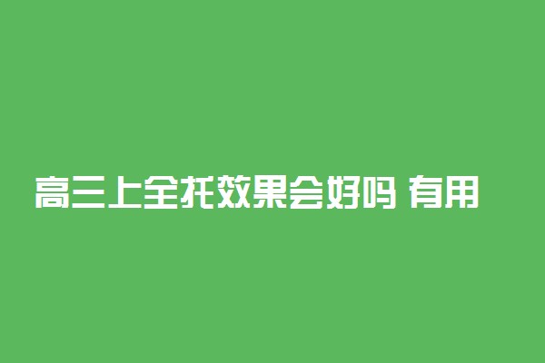 高三上全托效果会好吗 有用吗