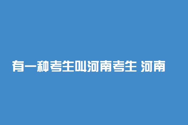 有一种考生叫河南考生 河南考生伤不起