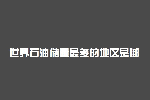 世界石油储量最多的地区是哪个