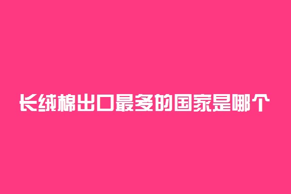 长绒棉出口最多的国家是哪个