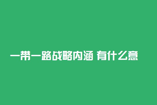 一带一路战略内涵 有什么意义