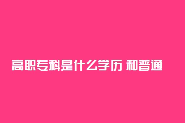 高职专科是什么学历 和普通专科的区别