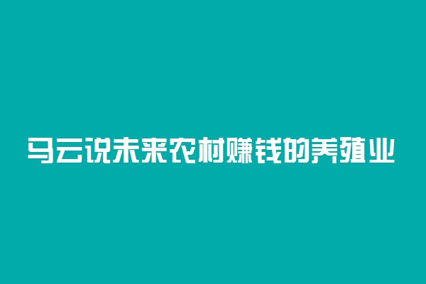 马云说未来农村赚钱的养殖业 什么养殖业最挣钱