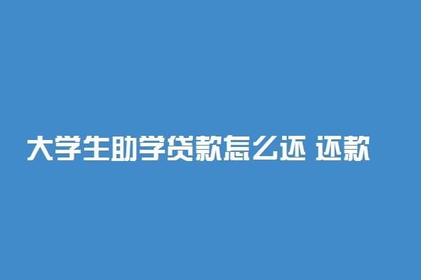 大学生助学贷款怎么还 还款流程有哪些