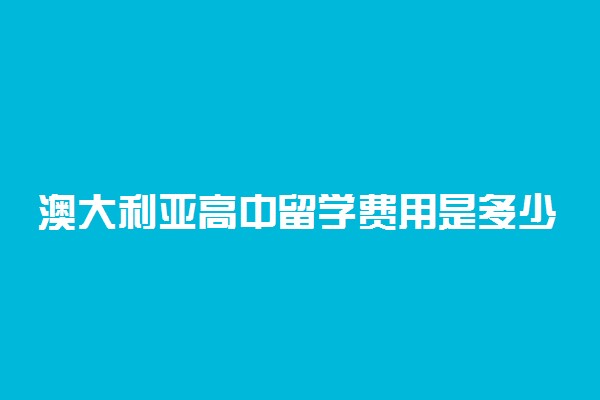 澳大利亚高中留学费用是多少