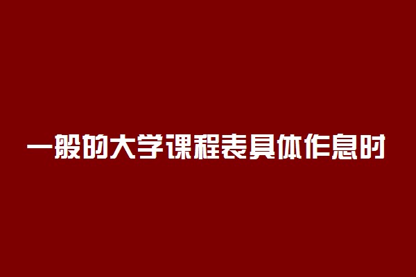 一般的大学课程表具体作息时间