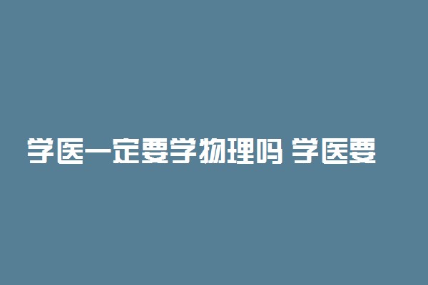 学医一定要学物理吗 学医要选什么科目