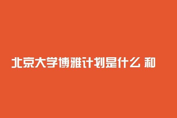 北京大学博雅计划是什么 和自主招生的区别