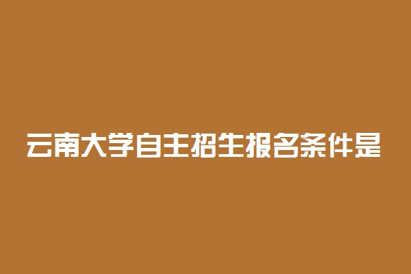 云南大学自主招生报名条件是什么