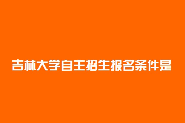 吉林大学自主招生报名条件是什么