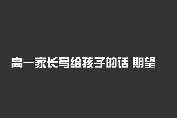 高一家长写给孩子的话 期望寄语有哪些