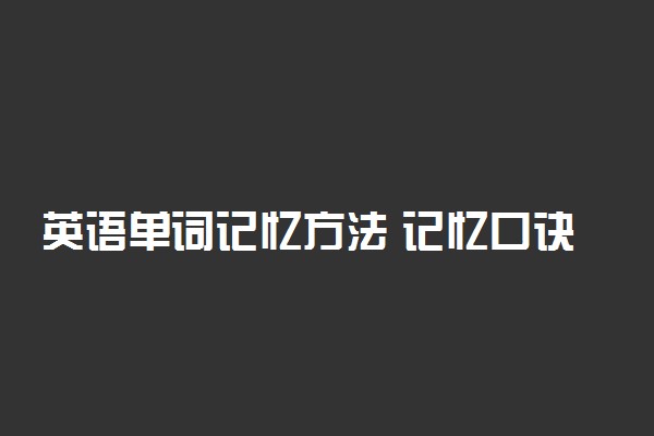 英语单词记忆方法 记忆口诀是什么