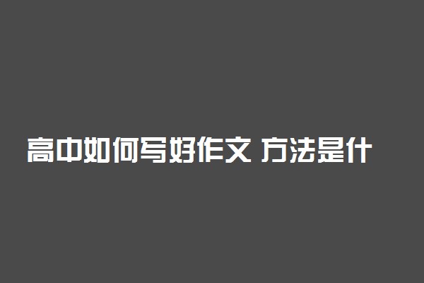 高中如何写好作文 方法是什么