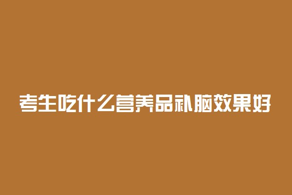 考生吃什么营养品补脑效果好