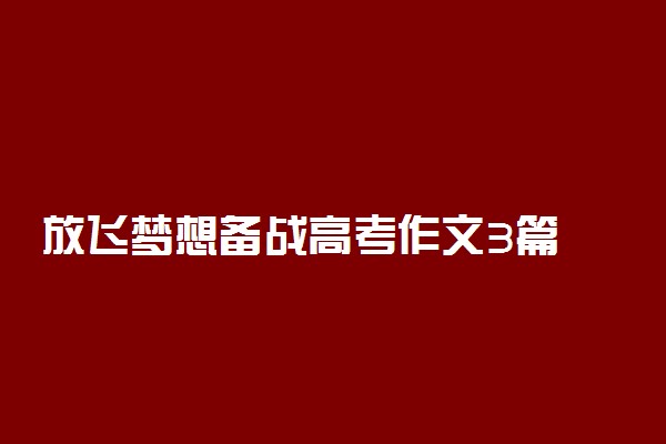 放飞梦想备战高考作文3篇