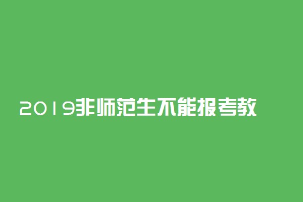 2019非师范生不能报考教师资格证吗