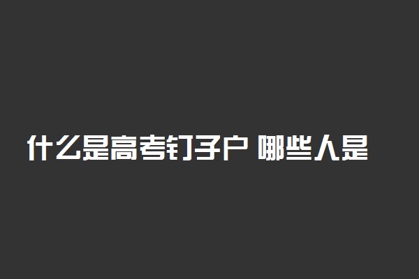 什么是高考钉子户 哪些人是高考钉子户