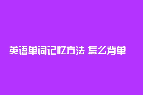 英语单词记忆方法 怎么背单词最好