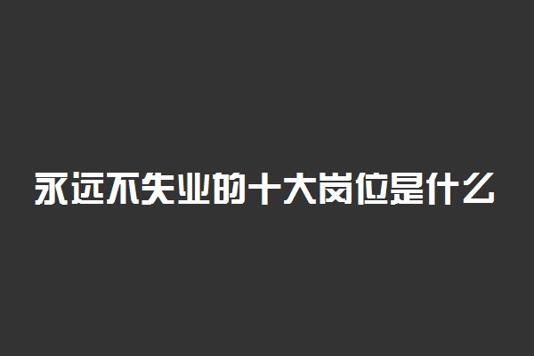 永远不失业的十大岗位是什么