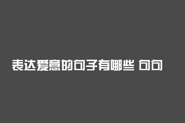 表达爱意的句子有哪些 句句打动人心