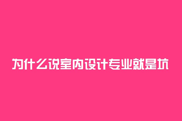 为什么说室内设计专业就是坑 工资一般多少