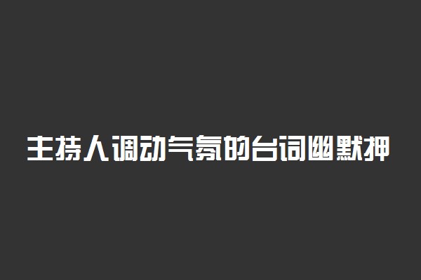 主持人调动气氛的台词幽默押韵