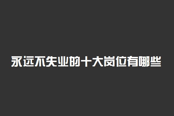 永远不失业的十大岗位有哪些