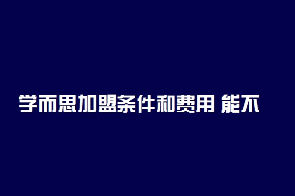 学而思加盟条件和费用 能不能加盟