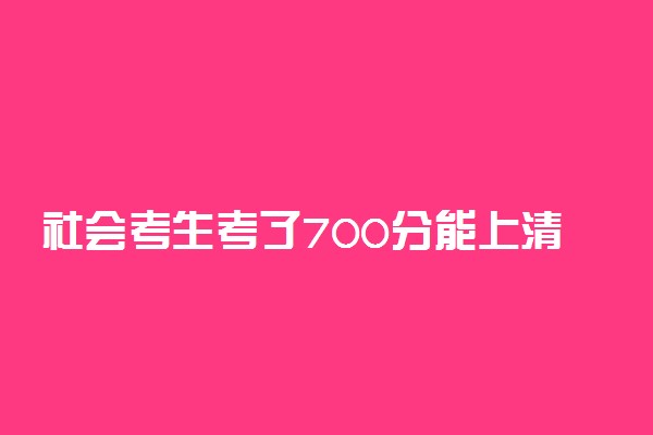 社会考生考了700分能上清华吗