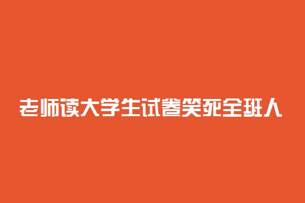 老师读大学生试卷笑死全班人