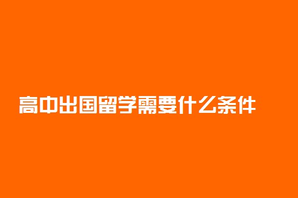 高中出国留学需要什么条件 留学途径有哪些