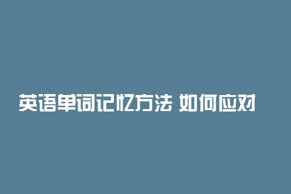 英语单词记忆方法 如何应对生词