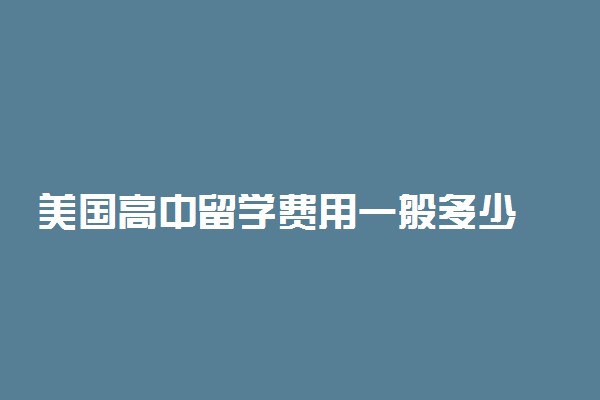 美国高中留学费用一般多少 费用很高吗